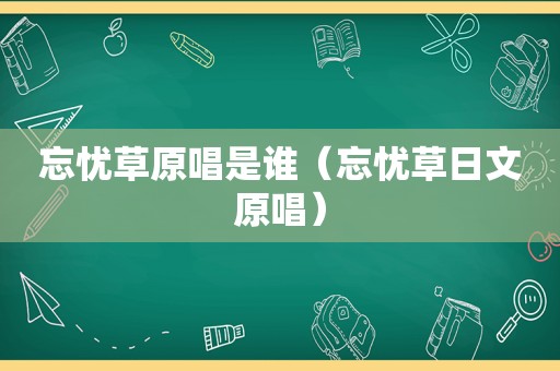 忘忧草原唱是谁（忘忧草日文原唱）