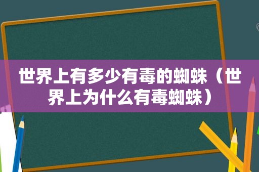 世界上有多少有毒的蜘蛛（世界上为什么有毒蜘蛛）