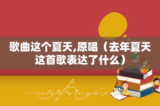 歌曲这个夏天,原唱（去年夏天这首歌表达了什么）