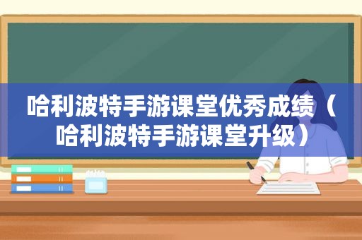 哈利波特手游课堂优秀成绩（哈利波特手游课堂升级）