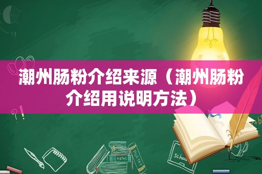 潮州肠粉介绍来源（潮州肠粉介绍用说明方法）