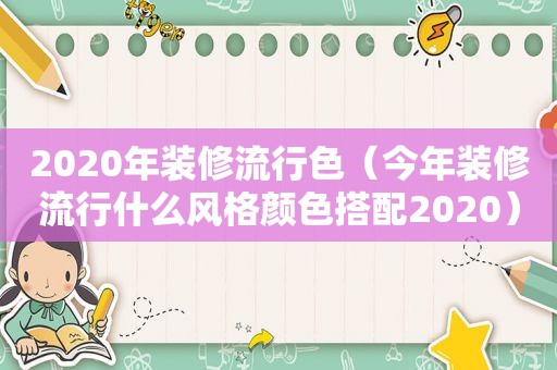 2020年装修流行色（今年装修流行什么风格颜色搭配2020）