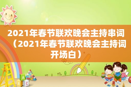 2021年春节联欢晚会主持串词（2021年春节联欢晚会主持词开场白）