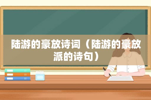 陆游的豪放诗词（陆游的豪放派的诗句）