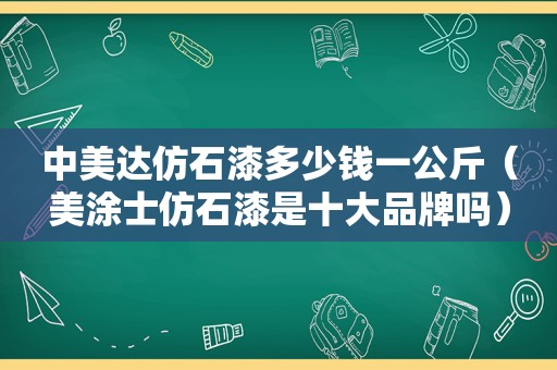 中美达仿石漆多少钱一公斤（美涂士仿石漆是十大品牌吗）