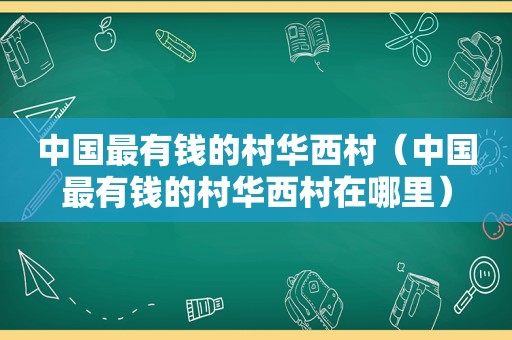 中国最有钱的村华西村（中国最有钱的村华西村在哪里）