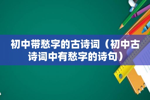 初中带愁字的古诗词（初中古诗词中有愁字的诗句）