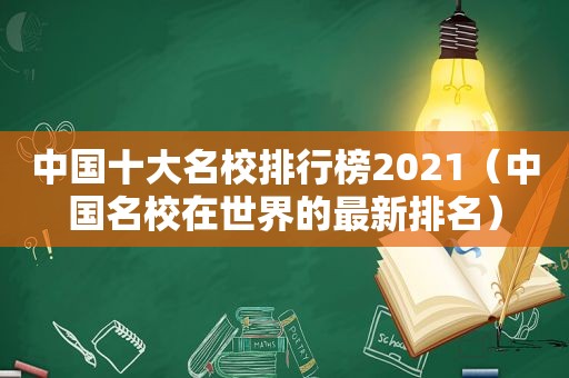 中国十大名校排行榜2021（中国名校在世界的最新排名）