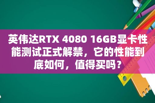 英伟达RTX 4080 16GB显卡性能测试正式解禁，它的性能到底如何，值得买吗？