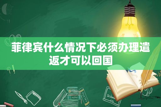 菲律宾什么情况下必须办理遣返才可以回国