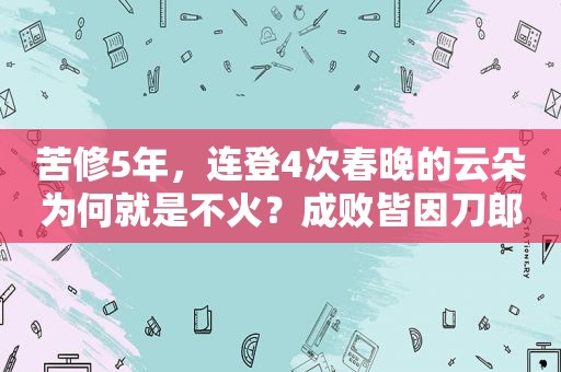 苦修5年，连登4次春晚的云朵为何就是不火？成败皆因刀郎