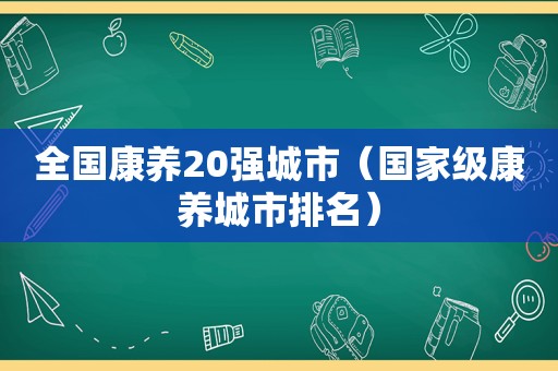 全国康养20强城市（国家级康养城市排名）