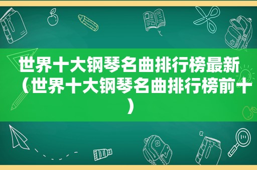 世界十大钢琴名曲排行榜最新（世界十大钢琴名曲排行榜前十）