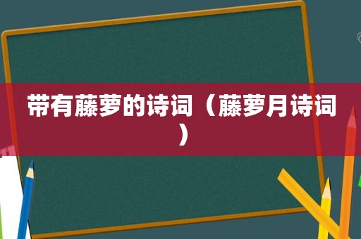 带有藤萝的诗词（藤萝月诗词）