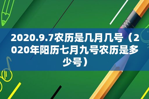 2020.9.7农历是几月几号（2020年阳历七月九号农历是多少号）