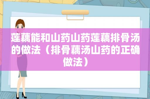 莲藕能和山药山药莲藕排骨汤的做法（排骨藕汤山药的正确做法）