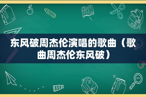 东风破周杰伦演唱的歌曲（歌曲周杰伦东风破）