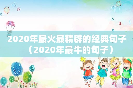 2020年最火最精辟的经典句子（2020年最牛的句子）