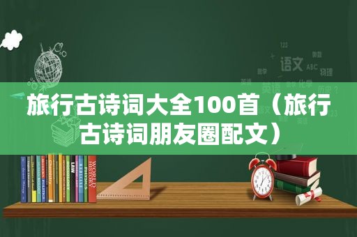 旅行古诗词大全100首（旅行古诗词朋友圈配文）