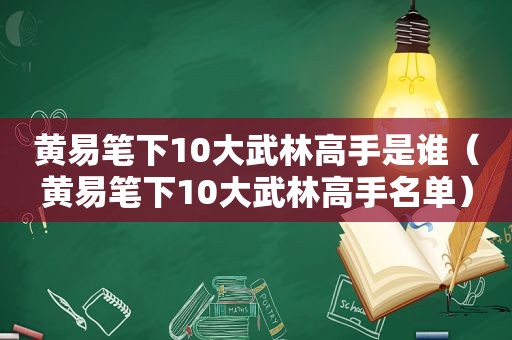 黄易笔下10大武林高手是谁（黄易笔下10大武林高手名单）