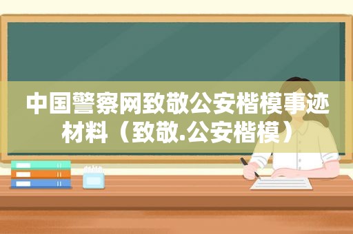 中国警察网致敬公安楷模事迹材料（致敬.公安楷模）