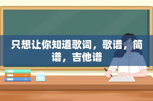 只想让你知道歌词，歌谱，简谱，吉他谱