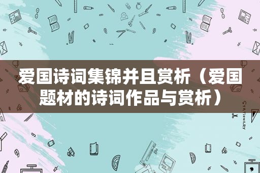 爱国诗词集锦并且赏析（爱国题材的诗词作品与赏析）