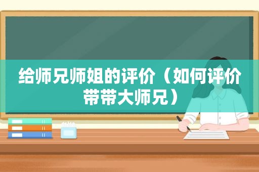 给师兄师姐的评价（如何评价带带大师兄）