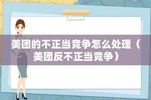 美团的不正当竞争怎么处理（美团反不正当竞争）