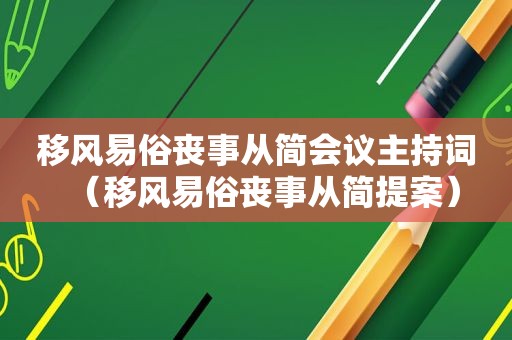 移风易俗丧事从简会议主持词（移风易俗丧事从简提案）