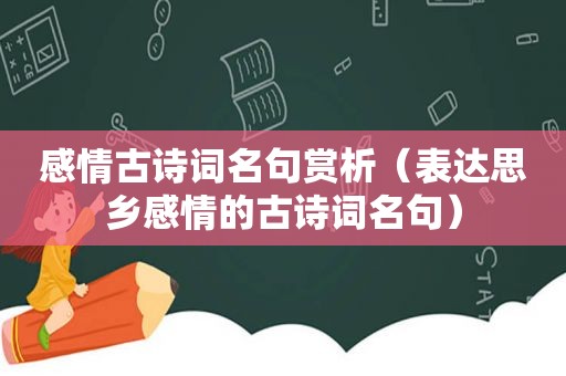 感情古诗词名句赏析（表达思乡感情的古诗词名句）