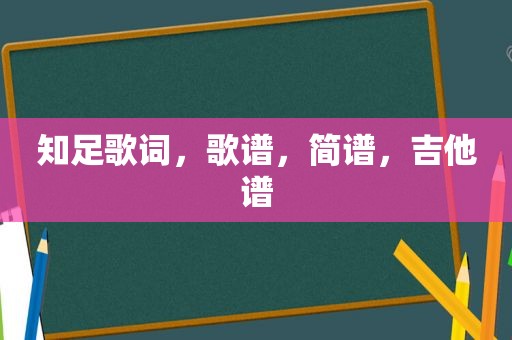 知足歌词，歌谱，简谱，吉他谱