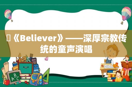 ​《Believer》——深厚宗教传统的童声演唱