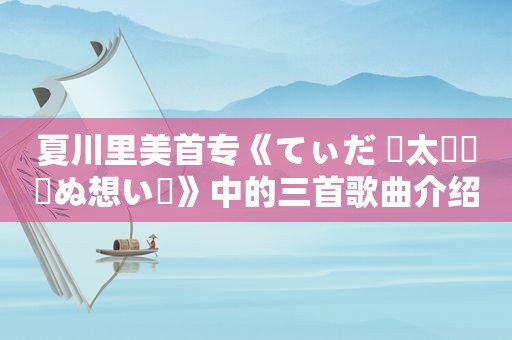 夏川里美首专《てぃだ 〜太陽・風ぬ想い〜》中的三首歌曲介绍