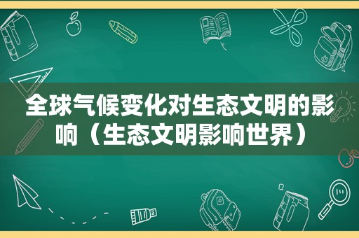 全球气候变化对生态文明的影响（生态文明影响世界）