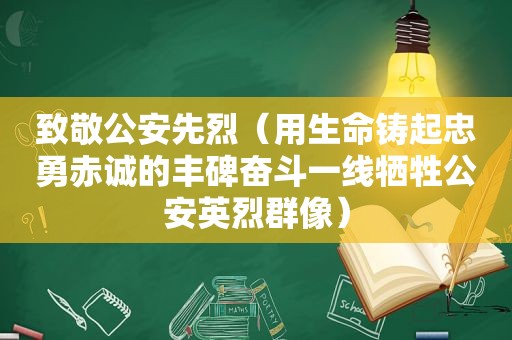 致敬公安先烈（用生命铸起忠勇赤诚的丰碑奋斗一线牺牲公安英烈群像）