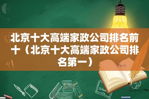 北京十大高端家政公司排名前十（北京十大高端家政公司排名第一）