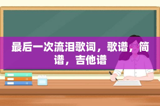 最后一次流泪歌词，歌谱，简谱，吉他谱