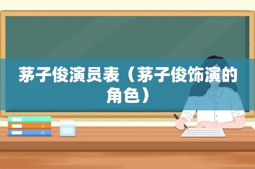 茅子俊演员表（茅子俊饰演的角色）