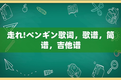 走れ!ペンギン歌词，歌谱，简谱，吉他谱