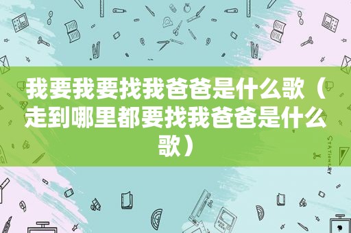 我要我要找我爸爸是什么歌（走到哪里都要找我爸爸是什么歌）