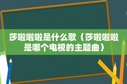 莎啦啦啦是什么歌（莎啦啦啦是哪个电视的主题曲）