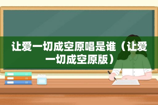 让爱一切成空原唱是谁（让爱一切成空原版）