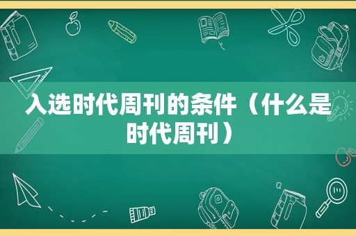 入选时代周刊的条件（什么是时代周刊）