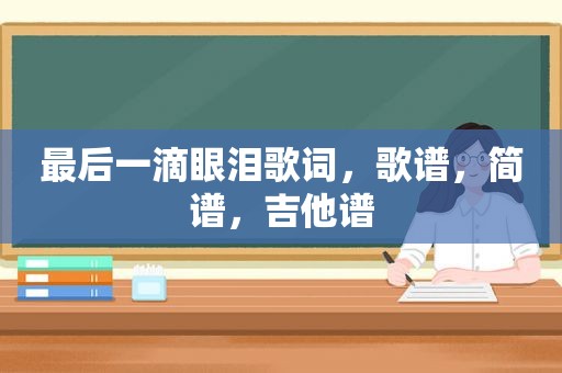 最后一滴眼泪歌词，歌谱，简谱，吉他谱