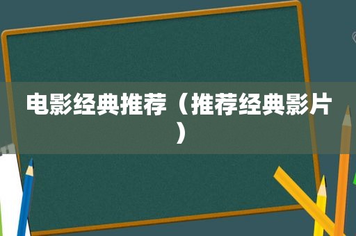 电影经典推荐（推荐经典影片）