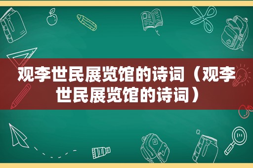 观李世民展览馆的诗词（观李世民展览馆的诗词）