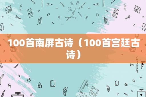 100首南屏古诗（100首宫廷古诗）