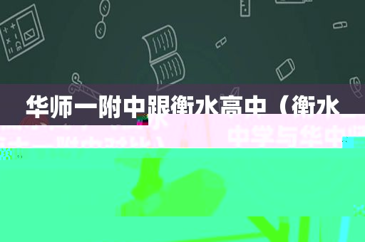 华师一附中跟衡水高中（衡水中学与华中师大一附中对比）