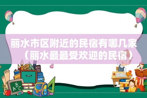 丽水市区附近的民宿有哪几家（丽水最最受欢迎的民宿）